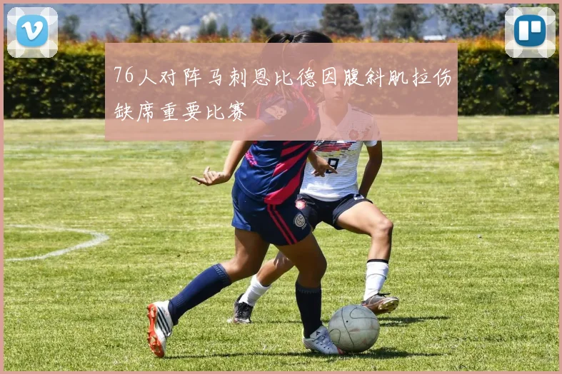 76人对阵马刺恩比德因腹斜肌拉伤缺席重要比赛