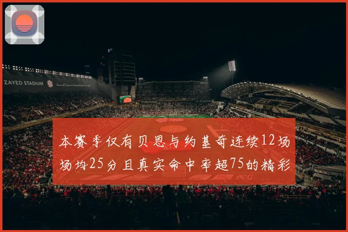 本赛季仅有贝恩与约基奇连续12场场均25分且真实命中率超75的精彩表现
