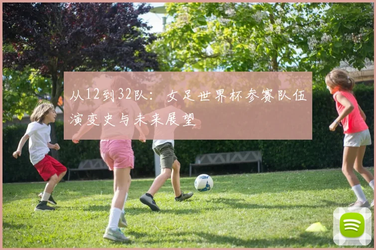 从12到32队：女足世界杯参赛队伍演变史与未来展望