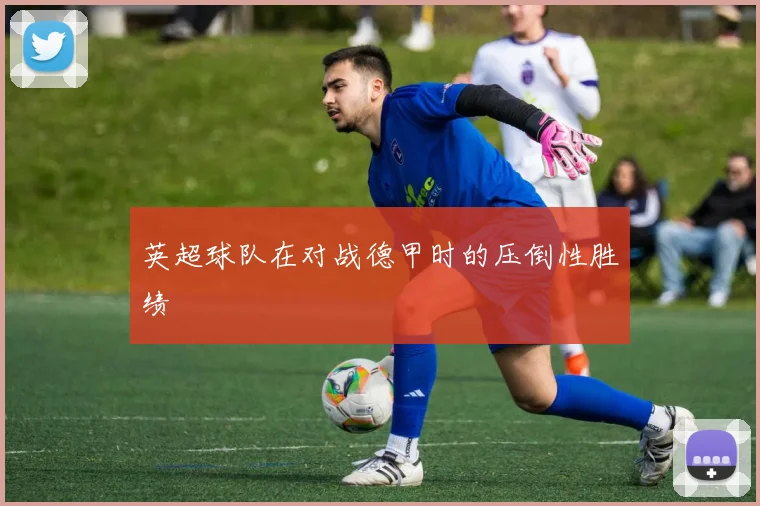 英超球队在对战德甲时的压倒性胜绩