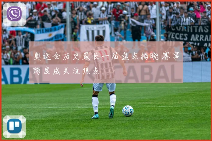 奥运会历史最长一届盘点揭晓 赛事跨度成关注焦点