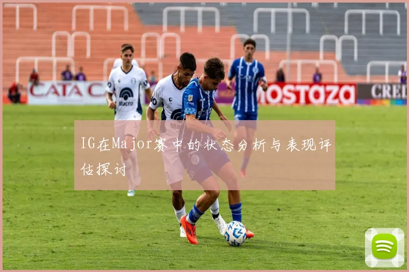 IG在Major赛中的状态分析与表现评估探讨
